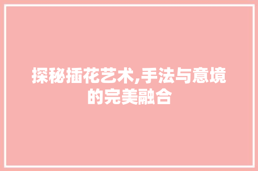 探秘插花艺术,手法与意境的完美融合
