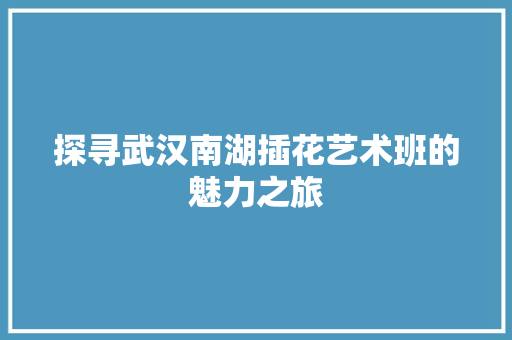 探寻武汉南湖插花艺术班的魅力之旅