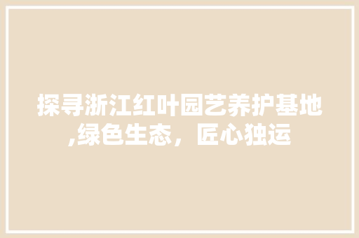 探寻浙江红叶园艺养护基地,绿色生态，匠心独运