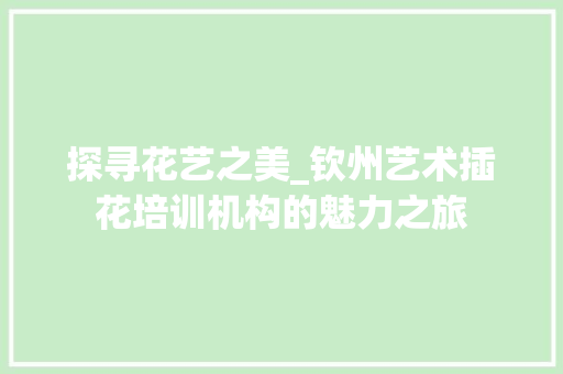 探寻花艺之美_钦州艺术插花培训机构的魅力之旅