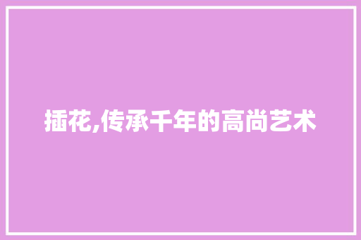 插花,传承千年的高尚艺术