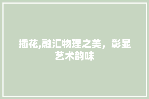 插花,融汇物理之美，彰显艺术韵味
