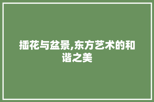 插花与盆景,东方艺术的和谐之美