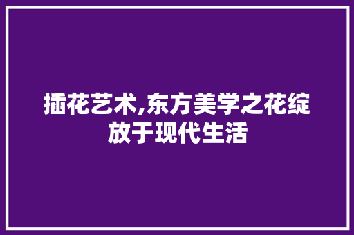 插花艺术,东方美学之花绽放于现代生活