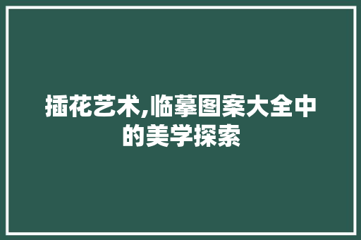 插花艺术,临摹图案大全中的美学探索