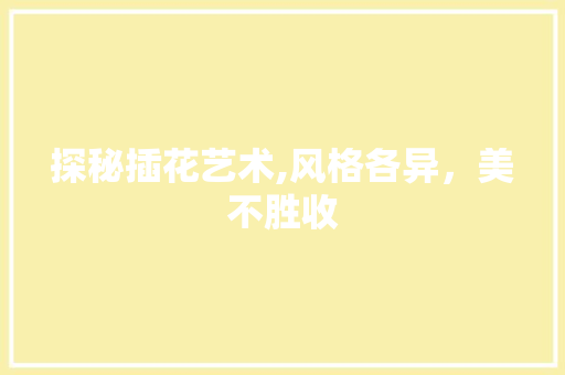 探秘插花艺术,风格各异，美不胜收