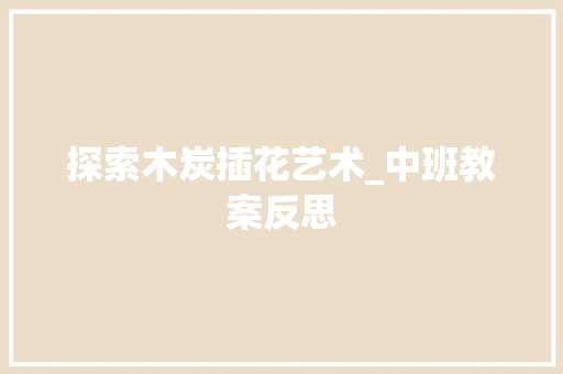 探索木炭插花艺术_中班教案反思