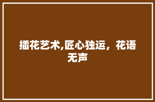 插花艺术,匠心独运，花语无声