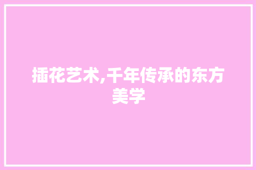 插花艺术,千年传承的东方美学