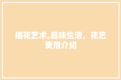 插花艺术,品味生活，花艺费用介绍