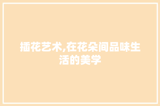 插花艺术,在花朵间品味生活的美学