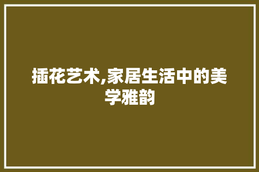 插花艺术,家居生活中的美学雅韵