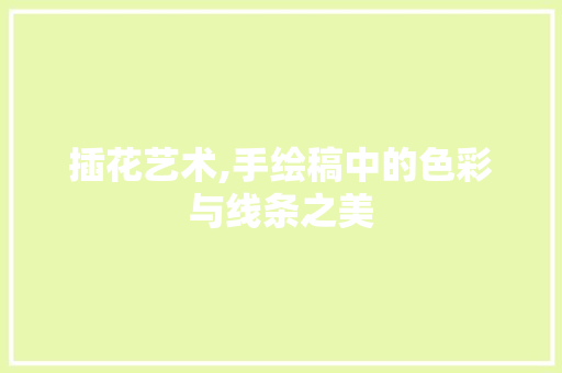 插花艺术,手绘稿中的色彩与线条之美