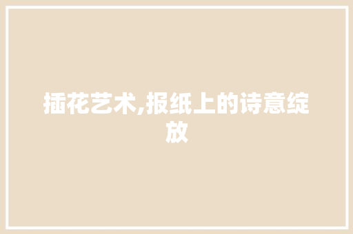 插花艺术,报纸上的诗意绽放
