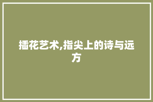 插花艺术,指尖上的诗与远方