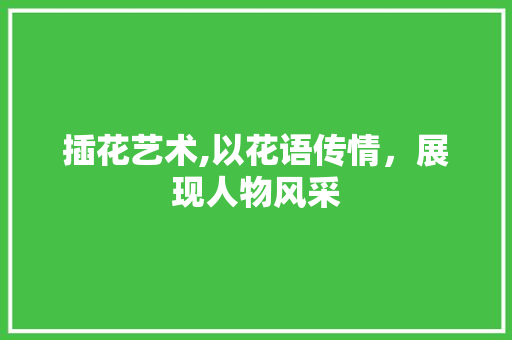 插花艺术,以花语传情，展现人物风采