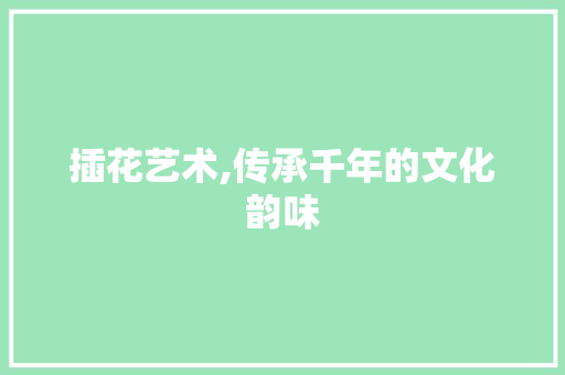 插花艺术,传承千年的文化韵味