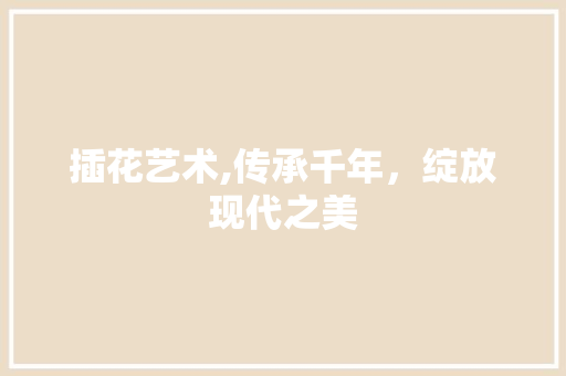 插花艺术,传承千年，绽放现代之美