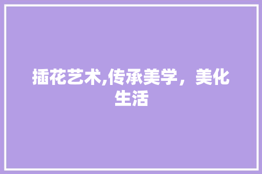 插花艺术,传承美学，美化生活