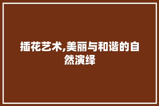 插花艺术,美丽与和谐的自然演绎