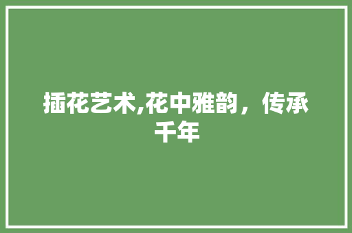 插花艺术,花中雅韵，传承千年