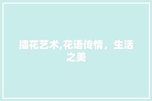 插花艺术,花语传情，生活之美