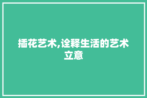 插花艺术,诠释生活的艺术立意