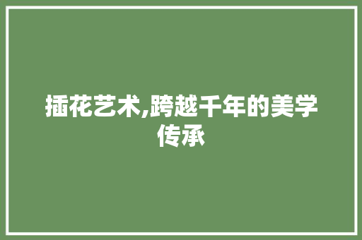 插花艺术,跨越千年的美学传承