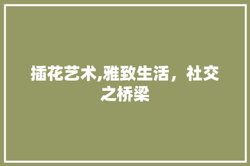 插花艺术,雅致生活，社交之桥梁