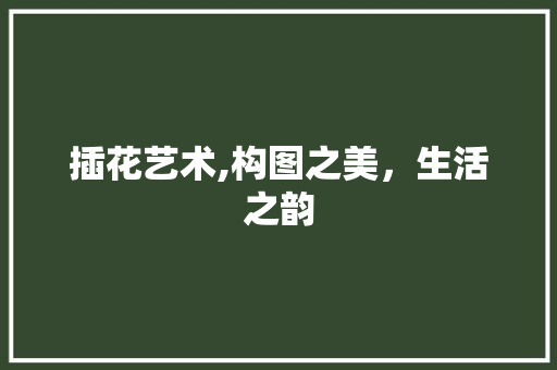 插花艺术,构图之美，生活之韵