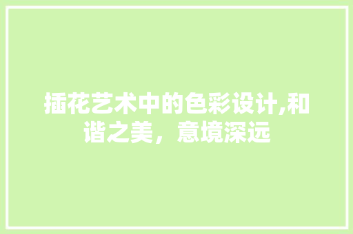 插花艺术中的色彩设计,和谐之美，意境深远