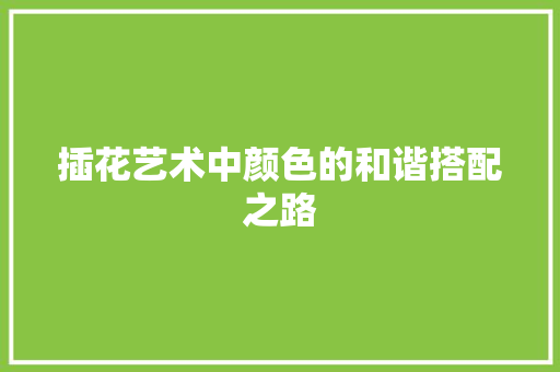 插花艺术中颜色的和谐搭配之路