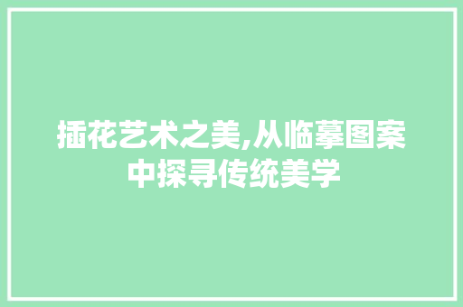 插花艺术之美,从临摹图案中探寻传统美学