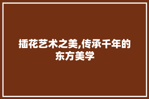 插花艺术之美,传承千年的东方美学