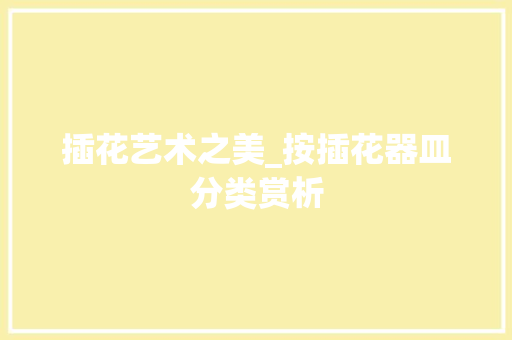 插花艺术之美_按插花器皿分类赏析