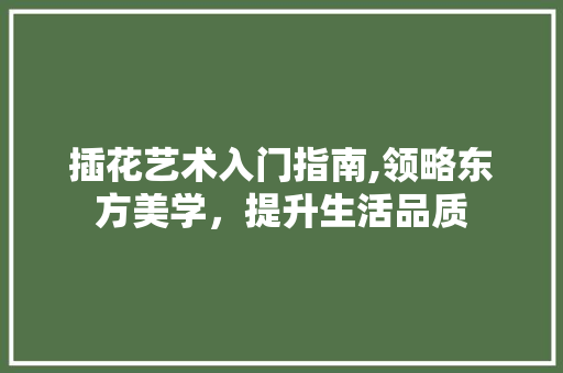 插花艺术入门指南,领略东方美学，提升生活品质