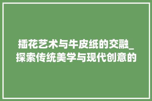 插花艺术与牛皮纸的交融_探索传统美学与现代创意的完美结合