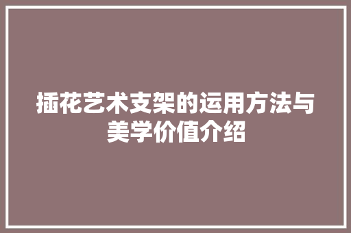 插花艺术支架的运用方法与美学价值介绍