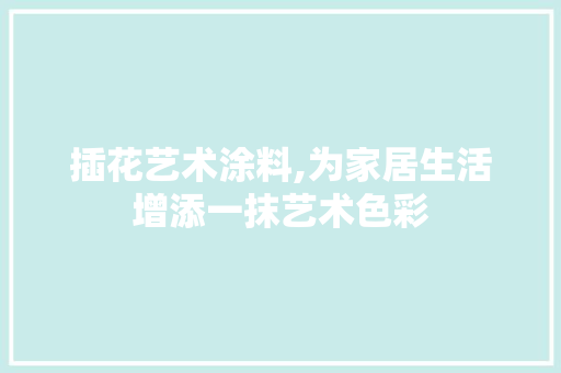 插花艺术涂料,为家居生活增添一抹艺术色彩