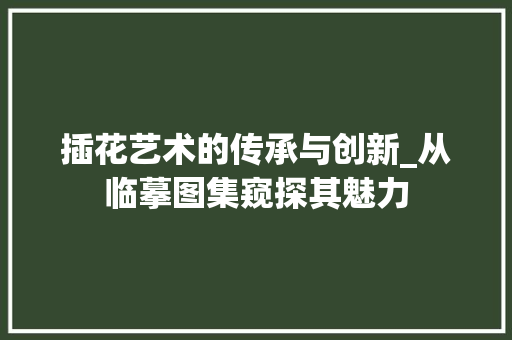 插花艺术的传承与创新_从临摹图集窥探其魅力