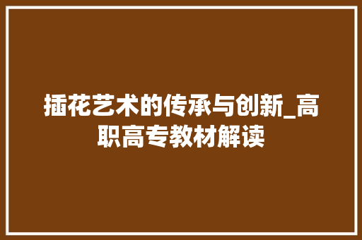 插花艺术的传承与创新_高职高专教材解读