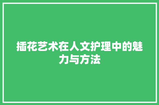 插花艺术在人文护理中的魅力与方法