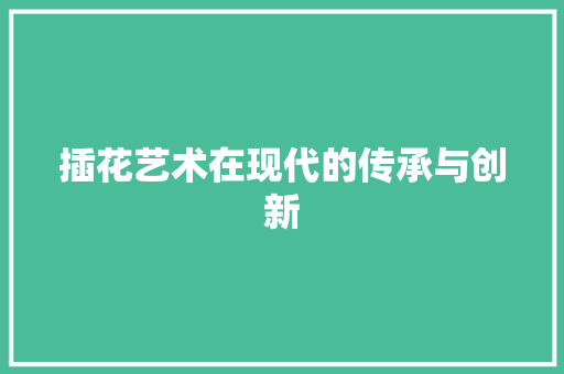 插花艺术在现代的传承与创新