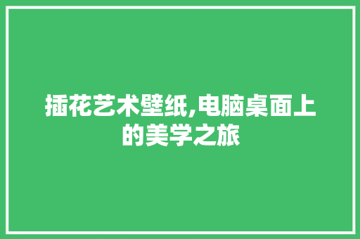 插花艺术壁纸,电脑桌面上的美学之旅