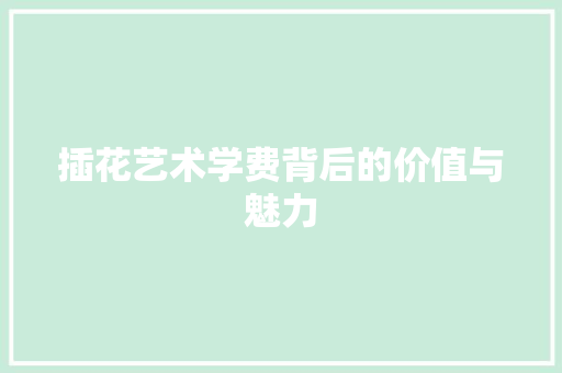 插花艺术学费背后的价值与魅力
