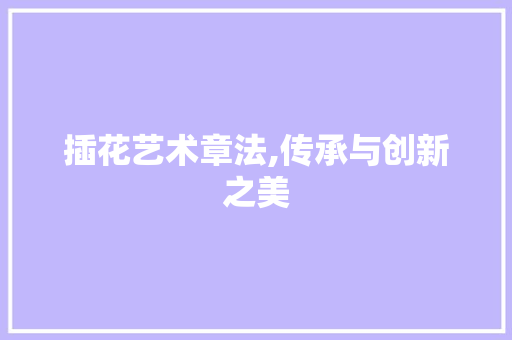 插花艺术章法,传承与创新之美