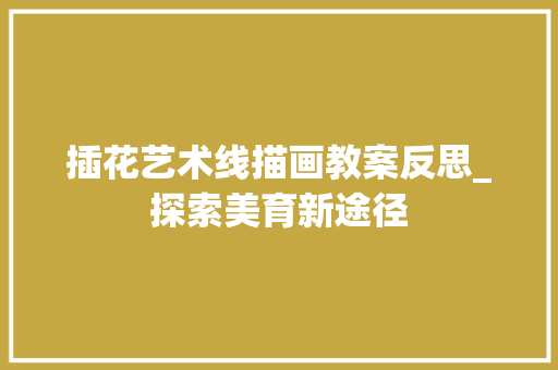 插花艺术线描画教案反思_探索美育新途径