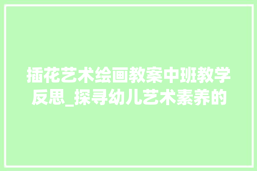 插花艺术绘画教案中班教学反思_探寻幼儿艺术素养的培养之路