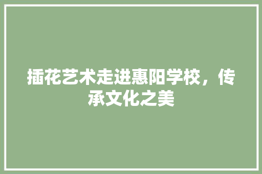 插花艺术走进惠阳学校，传承文化之美
