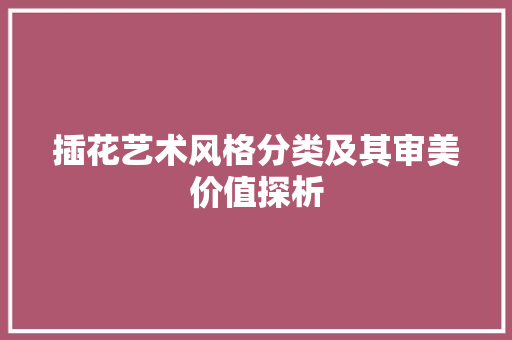 插花艺术风格分类及其审美价值探析